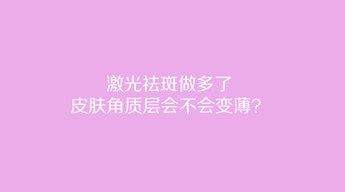 杭州美萊：激光祛斑做多了皮膚角質層會不會變薄？